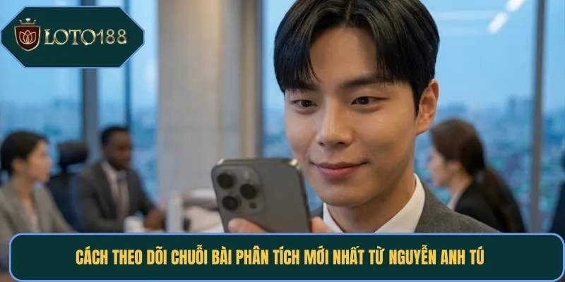Cách theo dõi chuỗi bài phân tích mới nhất từ Nguyễn Anh Tú 