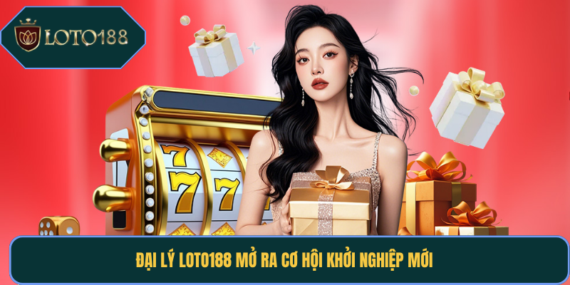 Đại lý Loto188 mở ra cơ hội khởi nghiệp mới