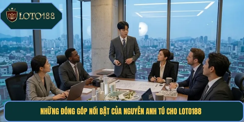 Những đóng góp nổi bật của Nguyễn Anh Tú cho Loto188 