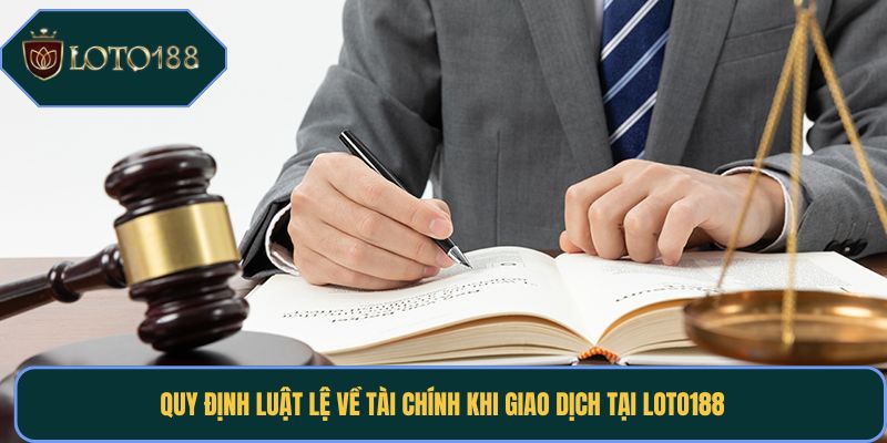 Quy định luật lệ về tài chính khi giao dịch tại Loto188