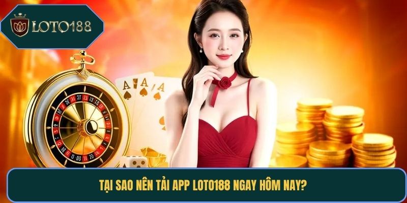 Tại sao nên tải app Loto188 ngay hôm nay?