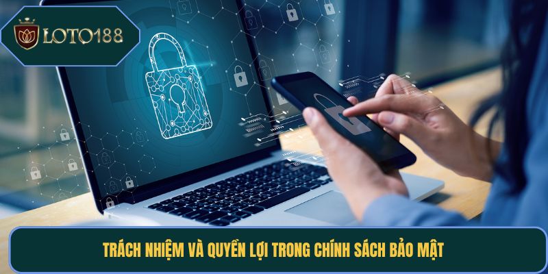 Trách nhiệm và quyền lợi trong chính sách bảo mật