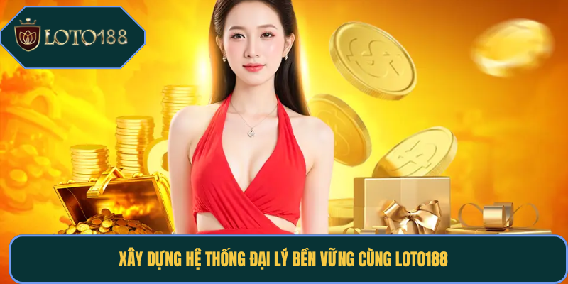 Xây dựng hệ thống đại lý bền vững cùng Loto188