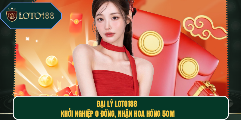 Đại Lý Loto188 | Khởi Nghiệp 0 Đồng, Nhận Hoa Hồng 50m