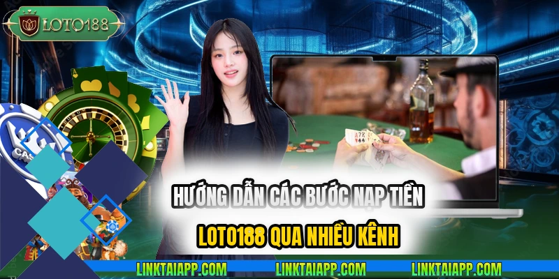 huong-dan-cac-buoc-nap-tien-loto188-qua-nhieu-kenh
