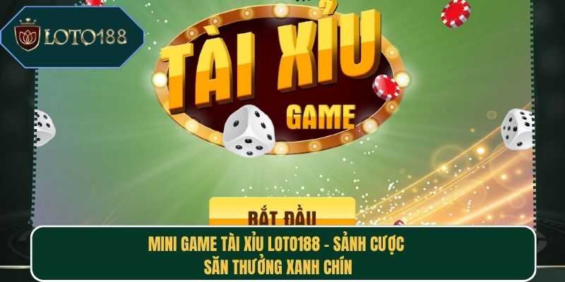 Mini Game Tài Xỉu Loto188 – Sảnh Cược Săn Thưởng Xanh Chín