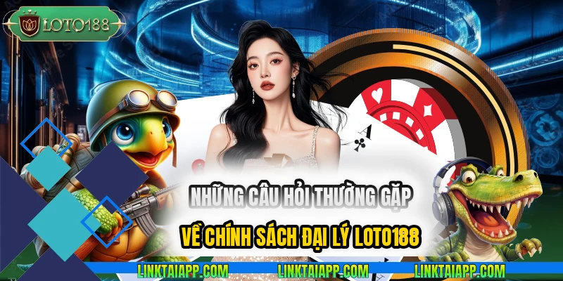 nhung-cau-hoi-thuong-gap-ve-chinh-sach-dai-ly-loto188